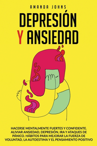 Depresión Y Ansiedad: Hacerse mentalmente fuertes y confidente. Aliviar ansiedad, depresión, ira y ataques de pánico.Hábitos para mejorar la fuerza de voluntad, la autoes