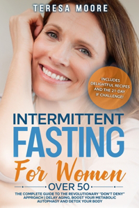 Intermittent Fasting for Women Over 50: The Complete Guide to the Revolutionary Don't Deny Approach Delay Aging, Boost Your Metabolic Autophagy and Detox your Body