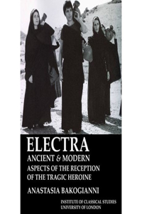 Electra, Ancient and Modern: Aspects of the Reception of the Tragic Heroine (Bics Supplement 113)