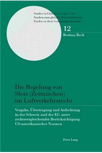 Die Regelung Von Slots (Zeitnischen) Im Luftverkehrsrecht: Vergabe, Uebertragung Und Anfechtung in Der Schweiz Und Der Eg Unter Rechtsvergleichender Beruecksichtigung Us-Amerikanischer Normen