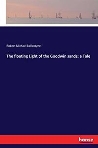 The floating Light of the Goodwin sands; a Tale