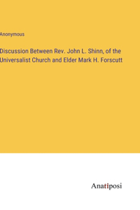 Discussion Between Rev. John L. Shinn, of the Universalist Church and Elder Mark H. Forscutt