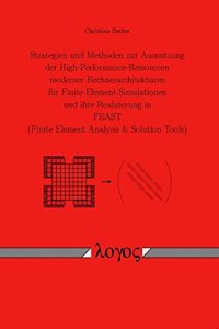 Strategien Und Methoden Zur Ausnutzung Der High-Performance-Ressourcen Moderner Rechnerarchitekturen Fur Finite-Element-Simulationen Und Ihre Realisierung in Feast (Finite Element Analysis & Solution Tools)