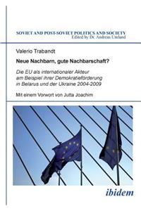 Neue Nachbarn, gute Nachbarschaft? Die EU als internationaler Akteur am Beispiel ihrer Demokratieförderung in Belarus und der Ukraine 2004-2009.