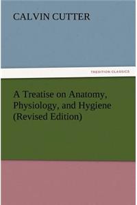 Treatise on Anatomy, Physiology, and Hygiene (Revised Edition)