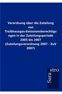 Verordnung über die Zuteilung von Treibhausgas-Emissionsberechtigungen in der Zuteilungsperiode 2005 bis 2007 (Zuteilungsverordnung 2007 - ZuV 2007)