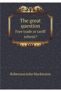 The Great Question Free Trade or Tariff Reform?