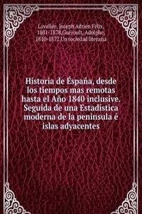 Historia de Espana, desde los tiempos mas remotas hasta el Ano 1840 inclusive. Seguida de una Estadistica moderna de la peninsula e islas adyacentes