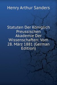 Statuten Der Koniglich Preussischen Akademie Der Wissenschaften: Vom 28. Marz 1881 (German Edition)