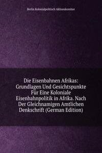 Die Eisenbahnen Afrikas: Grundlagen Und Gesichtspunkte Fur Eine Koloniale Eisenbahnpolitik in Afrika. Nach Der Gleichnamigen Amtlichen Denkschrift (German Edition)