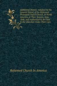 Additional Hymns: Adopted by the General Synod, of the Reformed Protestant Dutch Church, in North America, at Their Session, June, 1846, and Authorized to Be Used in the Churches Under Their Care