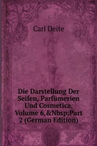 Die Darstellung Der Seifen, Parfumerien Und Cosmetica, Volume 6,&Nbsp;Part 2 (German Edition)