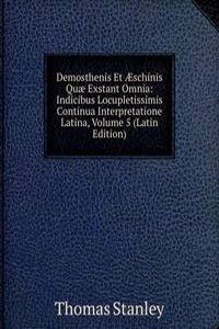 Demosthenis Et Ã†schinis Quae Exstant Omnia: Indicibus Locupletissimis Continua Interpretatione Latina, Volume 5 (Latin Edition)