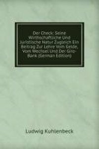 Der Check: Seine Wirthschaftliche Und Juristische Natur Zugleich Ein Beitrag Zur Lehre Vom Gelde, Vom Wechsel Und Der Giro-Bank (German Edition)