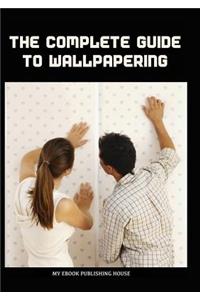 The Complete Guide to Wallpapering