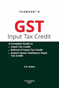 Taxmannâ€™s GST Input Tax Credit â€“ A complete guide to GST Input Tax Credit (including Availment & Reversal), Refunds of ITC & Export issues relating to ITC | 2023