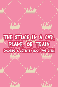 The Stuck In A Car, Plane, Or Train Coloring & Activity Book For Girls