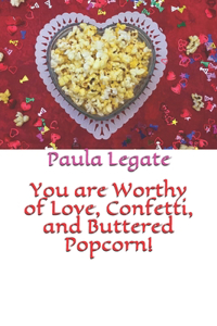 You are Worthy of Love, Confetti, and Buttered Popcorn!