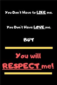 You Don't Have To Like Me, You Don't Have To Love Me But You Will Respect Me