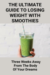 The Ultimate Guide To Losing Weight With Smoothies