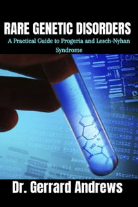 Rare Genetic Disorders: A Practical Guide to Progeria and Lesch-Nyhan Syndrome