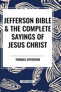 Jefferson Bible & The Complete Sayings of Jesus Christ
