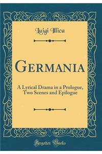 Germania: A Lyrical Drama in a Prologue, Two Scenes and Epilogue (Classic Reprint)