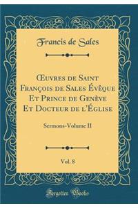 Oeuvres de Saint FranÃ§ois de Sales Ã?vÃ¨que Et Prince de GenÃ¨ve Et Docteur de l'Ã?glise, Vol. 8: Sermons-Volume II (Classic Reprint)