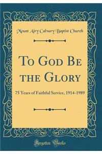 To God Be the Glory: 75 Years of Faithful Service, 1914-1989 (Classic Reprint)