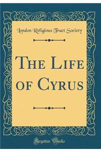 The Life of Cyrus (Classic Reprint)