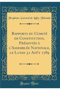 Rapports Du ComitÃ© de Constitution, PrÃ©sentÃ©s Ã? l'AssemblÃ©e Nationale, Le Lundi 31 AoÃ»t 1789 (Classic Reprint)
