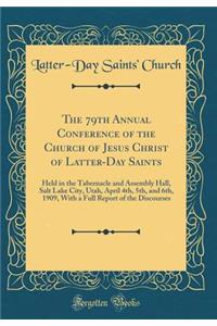 The 79th Annual Conference of the Church of Jesus Christ of Latter-Day Saints: Held in the Tabernacle and Assembly Hall, Salt Lake City, Utah, April 4th, 5th, and 6th, 1909, with a Full Report of the Discourses (Classic Reprint)
