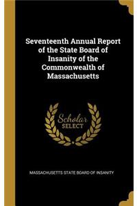 Seventeenth Annual Report of the State Board of Insanity of the Commonwealth of Massachusetts