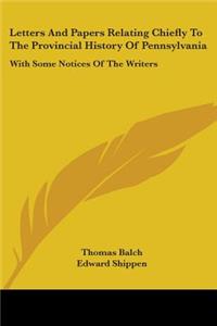 Letters And Papers Relating Chiefly To The Provincial History Of Pennsylvania