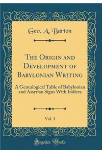 The Origin and Development of Babylonian Writing, Vol. 1: A Genealogical Table of Babylonian and Assyrian Signs With Indices (Classic Reprint)