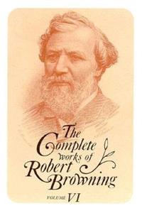 Complete Works of Robert Browning, Volume VI