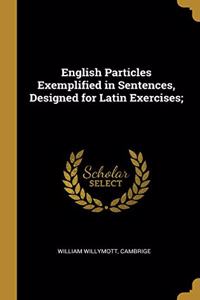 English Particles Exemplified in Sentences, Designed for Latin Exercises;