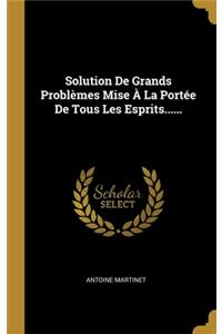 Solution De Grands Problèmes Mise À La Portée De Tous Les Esprits......