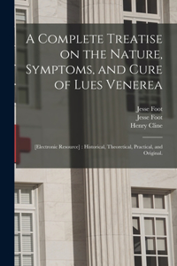 Complete Treatise on the Nature, Symptoms, and Cure of Lues Venerea; [electronic Resource]