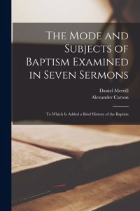 Mode and Subjects of Baptism Examined in Seven Sermons