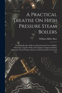 Practical Treatise On High Pressure Steam Boilers