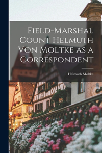 Field-Marshal Count Helmuth Von Moltke as a Correspondent