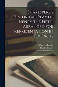 Shakespere's Historical Play of Henry the Fifth, Arranged for Representation in Five Acts