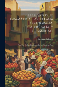 Elementos De Gramática Castellana Ortografía, Calografía, Y Urbanidad,