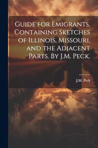 Guide for Emigrants, Containing Sketches of Illinois, Missouri, and the Adjacent Parts. By J.M. Peck.