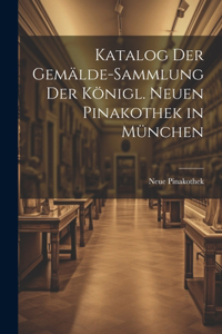 Katalog Der Gemälde-Sammlung Der Königl. Neuen Pinakothek in München