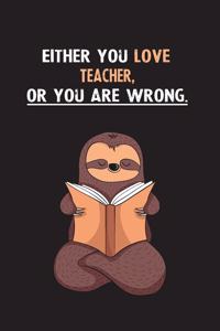 Either You Love Teacher, Or You Are Wrong.