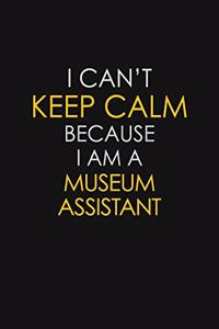 I Can't Keep Calm Because I Am A Museum Assistant