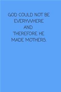 God Could Not Be Everywhere and Therefore He Made Mothers.