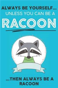 Always Be YourSelf Unless You Can Be A Racoon Then Always Be A Racoon